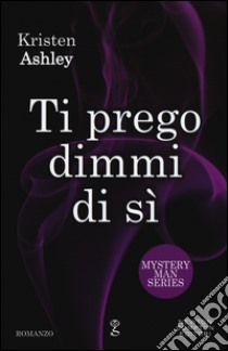 Ti prego dimmi di sì. Mystery man series libro di Ashley Kristen