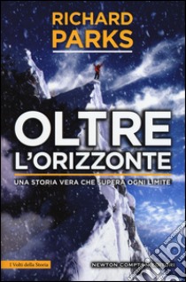 Oltre l'orizzonte. Una storia vera che supera ogni limite libro di Parks Richard; Aylwin Michael