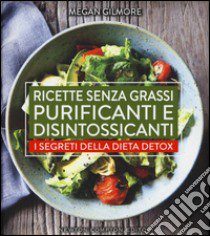 Ricette senza grassi purificanti e disintossicanti. I segreti della dieta detox libro di Gilmore Megan