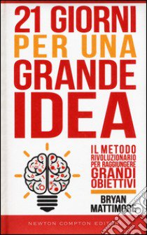 21 giorni per una grande idea. Il metodo rivoluzionario per raggiungere grandi obiettivi libro di Mattimore Bryan