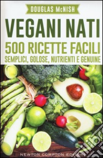 Vegani nati. 500 ricette facili, semplici, golose, nutrienti e genuine libro di McNish Douglas