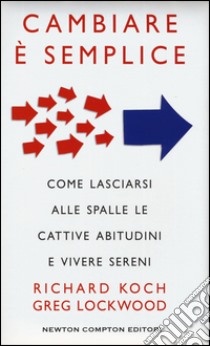 Cambiare è semplice. Come lasciarsi alle spalle le cattive abitudini e vivere sereni libro di Koch Richard; Lockwood Greg