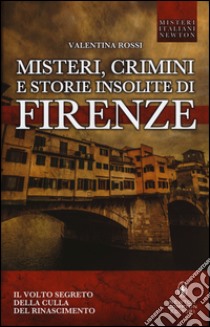 Misteri, crimini e storie insolite di Firenze. Il volto segreto della culla del Rinascimento libro di Rossi Valentina