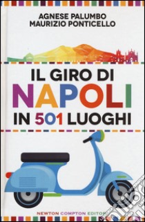 Il giro di Napoli in 501 luoghi. La città come non l'avete mai vista libro di Palumbo Agnese; Ponticello Maurizio