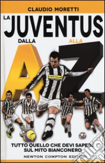La Juventus dalla A alla Z. Tutto quello che devi sapere sul mito bianconero libro di Moretti Claudio