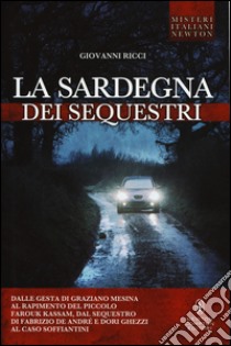 La Sardegna dei sequestri. Dalle gesta di Graziano Mesina al rapimento del piccolo Farouk Kassam, dal sequestro di Fabrizio De André e Dori Ghezzi al caso Soffiantini libro di Ricci Giovanni