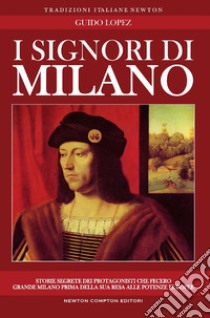 I Signori di Milano. Dai Visconti agli Sforza. Storia e segreti libro di López Guido