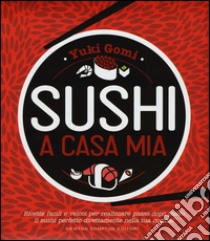 Sushi a casa mia. Ricette facili e veloci per realizzare passo dopo passo il sushi perfetto direttamente nella tua cucina! libro di Gomi Yuki