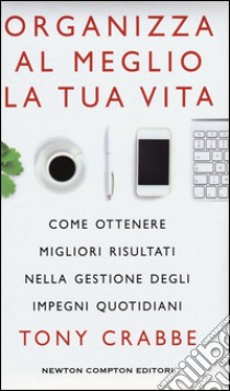 Organizza al meglio la tua vita. Come ottenere migliori risultati nella gestione degli impegni quotidiani libro di Crabbe Tony