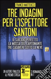 Tre indagini per l'ispettore Santoni: Il suicidio perfetto-La mossa del cartomante-Tre cadaveri sotto la neve libro di Matteucci Franco