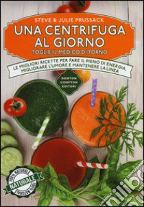 Una centrifuga al giorno toglie il medico di torno. Le migliori ricette per fare il pieno di energia, migliorare l'umore e mantenere la linea libro di Prussack Steve; Prussack Julie