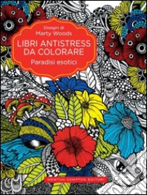 Paradisi esotici. Libri antistress da colorare libro di Wood Marty