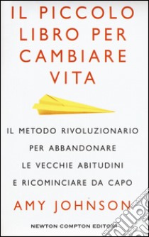 Il piccolo libro per cambiare vita. Il metodo rivoluzionario per abbandonare le vecchie abitudini e ricominciare da capo libro di Johnson Amy