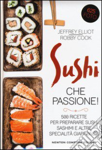 Sushi che passione! 500 ricette per preparare sushi, sashimi e altre specialità giapponesi libro di Elliot Jeffrey; Cook Robby