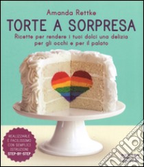 Torte a sorpresa. Ricette per rendere i tuoi dolci una delizia per gli occhi e per il palato  libro di Rettke Amanda