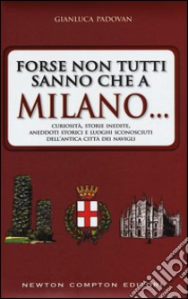 Forse non tutti sanno che a Milano... curiosità, storie inedite, aneddotti storici e luoghi sconosciuti dell'antica città dei Navigli libro di Padovan Gianluca