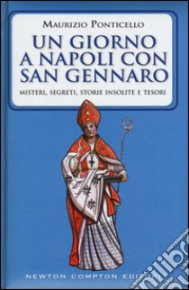 Un giorno a Napoli con san Gennaro. Misteri, segreti, storie insolite e tesori libro di Ponticello Maurizio