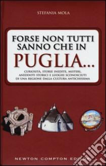 Forse non tutti sanno che in Puglia... curiosità, storie inedite, misteri, aneddoti storici e luoghi sconosciuti di una regione dalla cultura antichissima libro di Mola Stefania