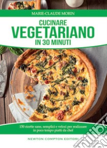 Cucinare vegetariano in 30 minuti. Ricette sane, semplici e veloci per realizzare in poco tempo piatti da chef libro di Morin Marie-Claude