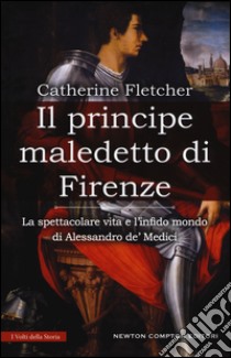 Il principe maledetto di Firenze. La spettacolare vita e l'infido mondo di Alessandro de' Medici libro di Fletcher Catherine