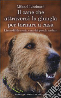 Il cane che attraversò la giungla per tornare a casa. L'incredibile storia vera del piccolo Arthur libro di Lindnord Mikael