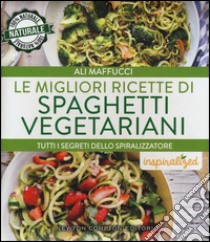 Le migliori ricette di spaghetti vegetariani. Tutti i segreti dello spiralizzatore libro di Maffucci Ali