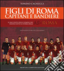 Figli di Roma. Capitani e bandiere. Il racconto degli uomini che hanno fatto la storia della AS Roma libro di Cagnucci Tonino