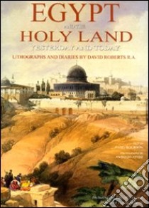 Egypt and the Holy Land yesterday and today. Lithographs and diaries by David Robersts R. A.. Ediz. illustrata libro di Bourbon Fabio