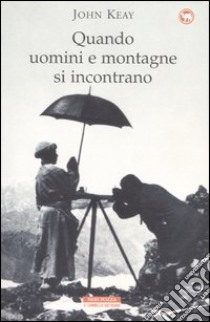 Quando uomini e montagne si incontrano libro di Keay John