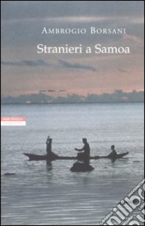 Stranieri a Samoa. Racconti dei Mari del Sud libro di Borsani Ambrogio