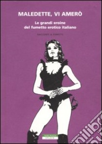 Maledette, vi amerò. Le grandi eroine del fumetto erotico italiano libro di Rossi S. (cur.)