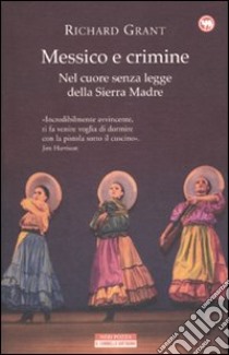 Messico e crimine. Nel cuore senza legge della Sierra Madre libro di Grant Richard