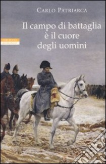 Il campo di battaglia è il cuore degli uomini libro di Patriarca Carlo