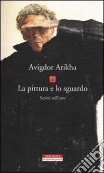 La pittura e lo sguardo. Scritti sull'arte libro di Arikha Avigdor