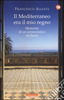 Il Mediterraneo era il mio regno. Memorie di un aristocratico siciliano libro di Alliata Francesco