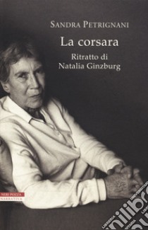 La corsara. Ritratto di Natalia Ginzburg libro di Petrignani Sandra