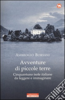 Avventure di piccole terre. Cinquantuno isole italiane da leggere e immaginare libro di Borsani Ambrogio