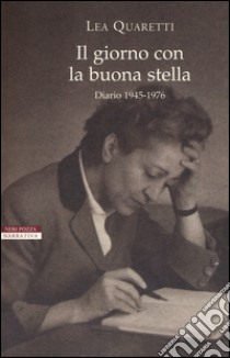 Il giorno con la buona stella. Diario 1945-1976 libro di Quaretti Lea; Colla A. (cur.)