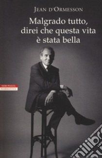 Malgrado tutto, direi che questa vita è stata bella libro di D'Ormesson Jean