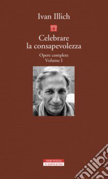 Opere complete. Vol. 1: Celebrare la consapevolezza libro di Illich Ivan; Milana F. (cur.)