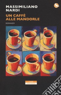 Un caffè alle mandorle libro di Nardi Massimiliano