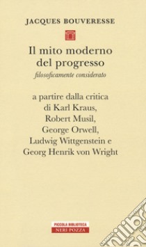 Il mito moderno del progresso. Filosoficamente considerato a partire dalla critica di Karl Kraus, Robert Musil, George Orwell, Ludwig Wittgestein e Georg Henrik von Wright libro di Bouveresse Jacques