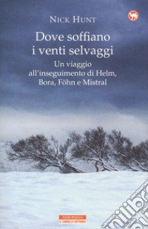 Dove soffiano i venti selvaggi. Un viaggio all'inseguimento di Helm, Bora, Föhn e Mistral libro di Hunt Nick