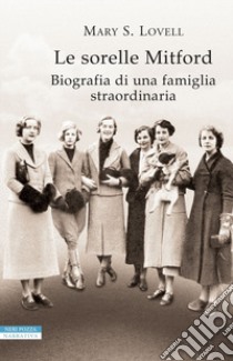 Le sorelle Mitford. Biografia di una famiglia straordinaria libro di Lovell Mary S.