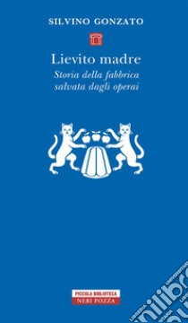 Lievito madre. Storia della fabbrica salvata dagli operai libro di Gonzato Silvino