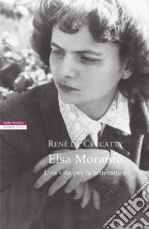 Elsa Morante. Una vita per la letteratura libro di Ceccatty René de