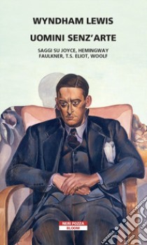 Uomini senz'arte. Saggi su Joyce, Hemingway, Faulkner, T.S. Eliot, Woolf libro di Lewis Wyndham