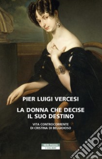 La donna che decise il suo destino. Vita controcorrente di Cristina di Belgioioso libro di Vercesi Pier Luigi