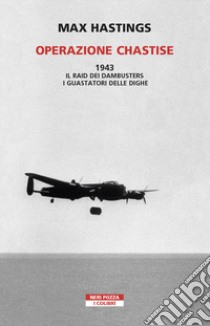 Operazione Chastise. 1943. Il raid dei Dambusters i guastatori delle dighe libro di Hastings Max