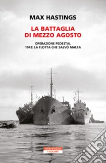 La battaglia di mezzo agosto. Operazione Pedestal. 1942: la flotta che salvò Malta libro di Hastings Max